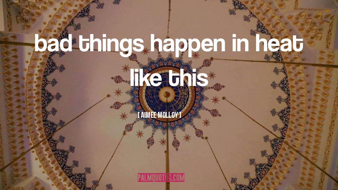 Aimee Molloy Quotes: bad things happen in heat