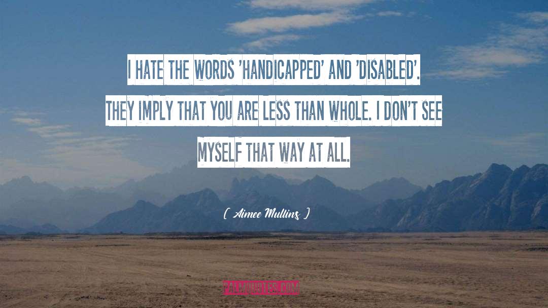 Aimee Mullins Quotes: I hate the words 'handicapped'