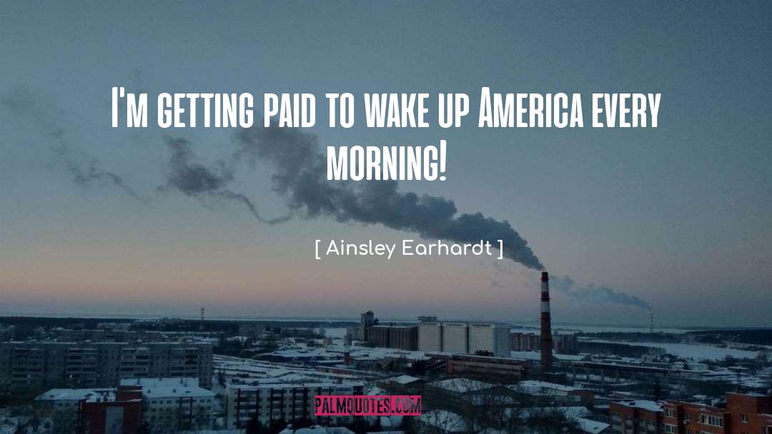 Ainsley Earhardt Quotes: I'm getting paid to wake