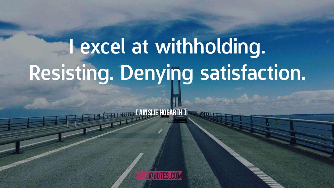 Ainslie Hogarth Quotes: I excel at withholding. Resisting.