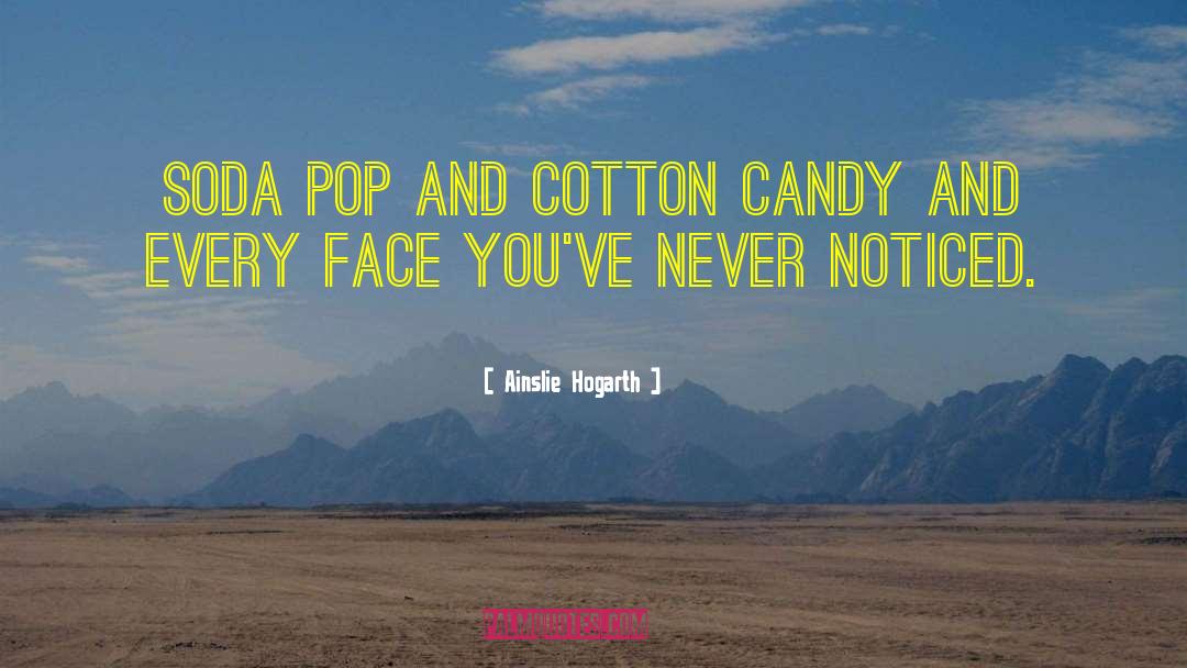 Ainslie Hogarth Quotes: Soda pop and cotton candy