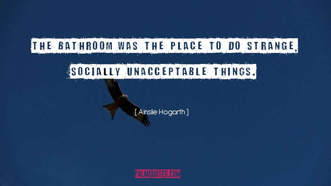 Ainslie Hogarth Quotes: The bathroom was the place