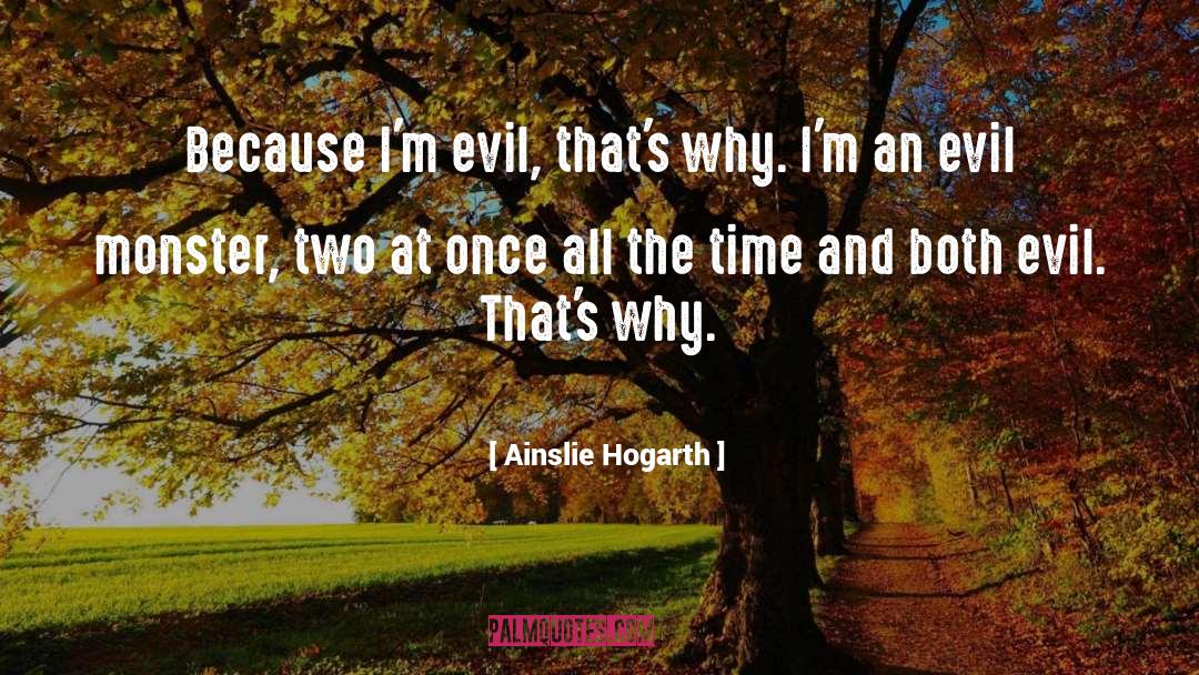 Ainslie Hogarth Quotes: Because I'm evil, that's why.