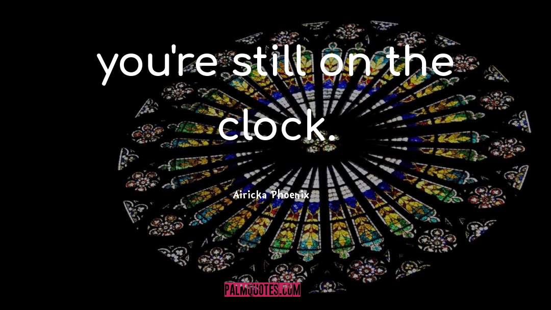 Airicka Phoenix Quotes: you're still on the clock.