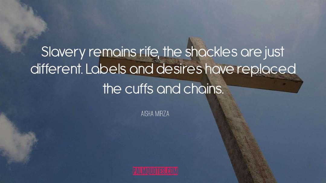 Aisha Mirza Quotes: Slavery remains rife, the shackles