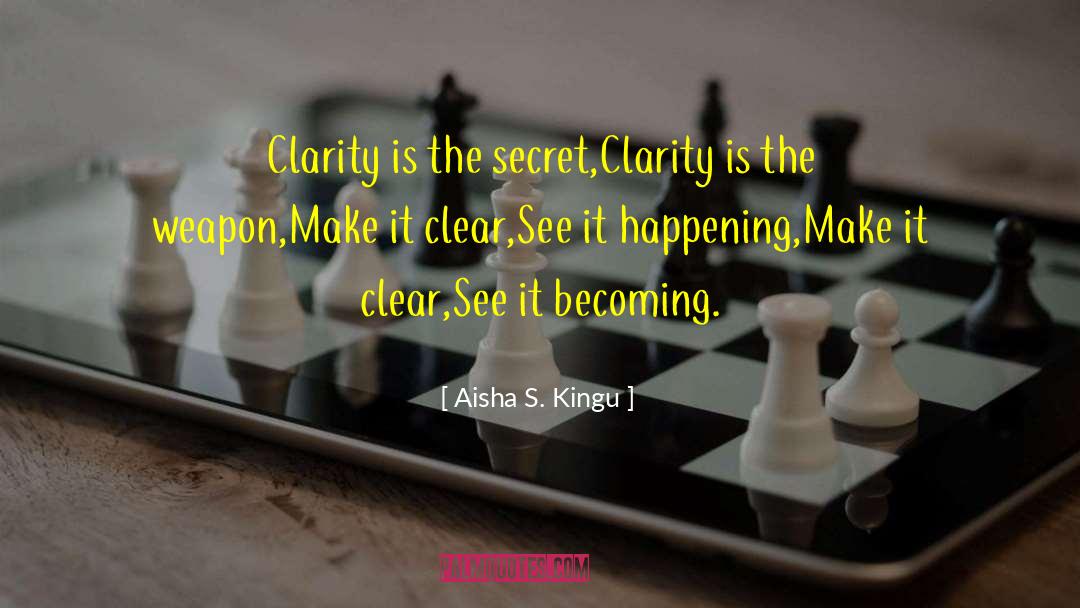 Aisha S. Kingu Quotes: Clarity is the secret,<br />Clarity