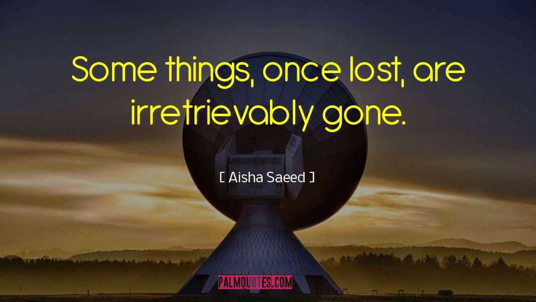 Aisha Saeed Quotes: Some things, once lost, are