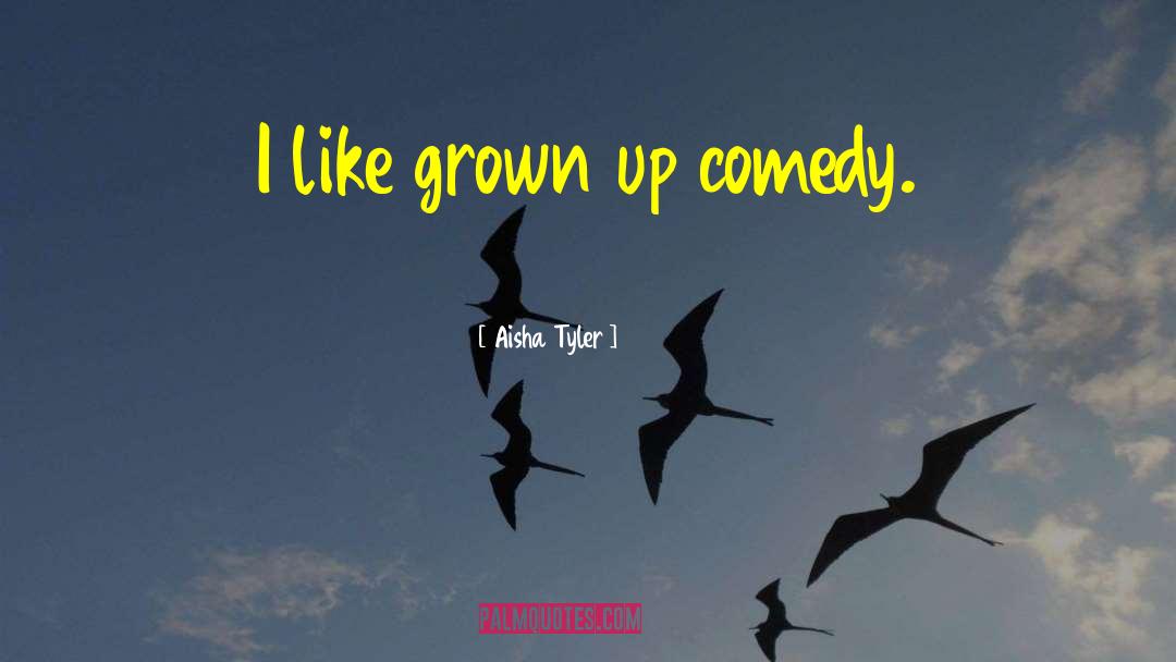 Aisha Tyler Quotes: I like grown up comedy.