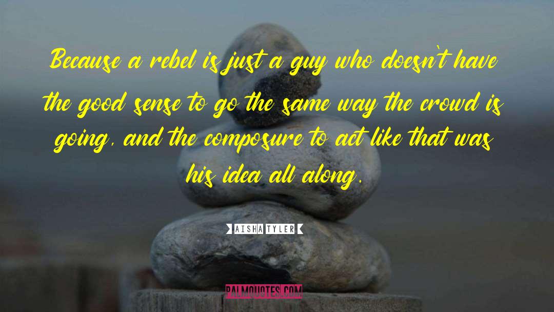 Aisha Tyler Quotes: Because a rebel is just