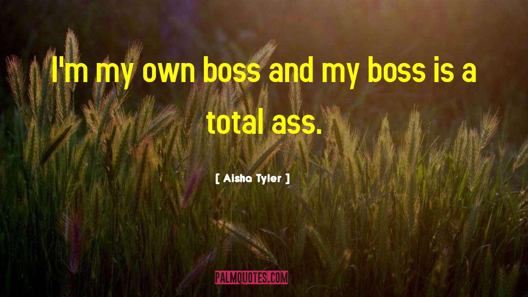 Aisha Tyler Quotes: I'm my own boss and