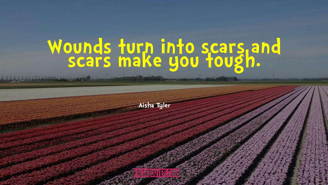 Aisha Tyler Quotes: Wounds turn into scars and