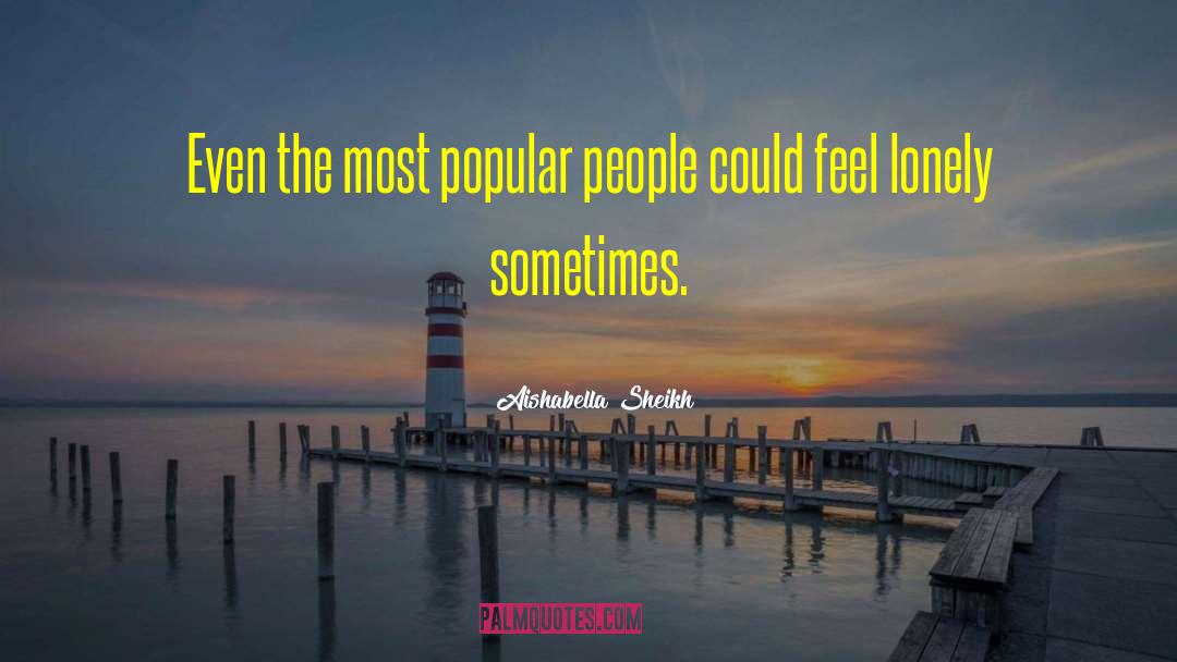 Aishabella Sheikh Quotes: Even the most popular people