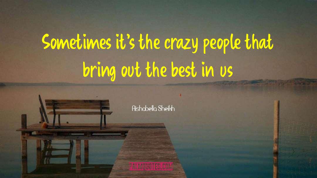 Aishabella Sheikh Quotes: Sometimes it's the crazy people