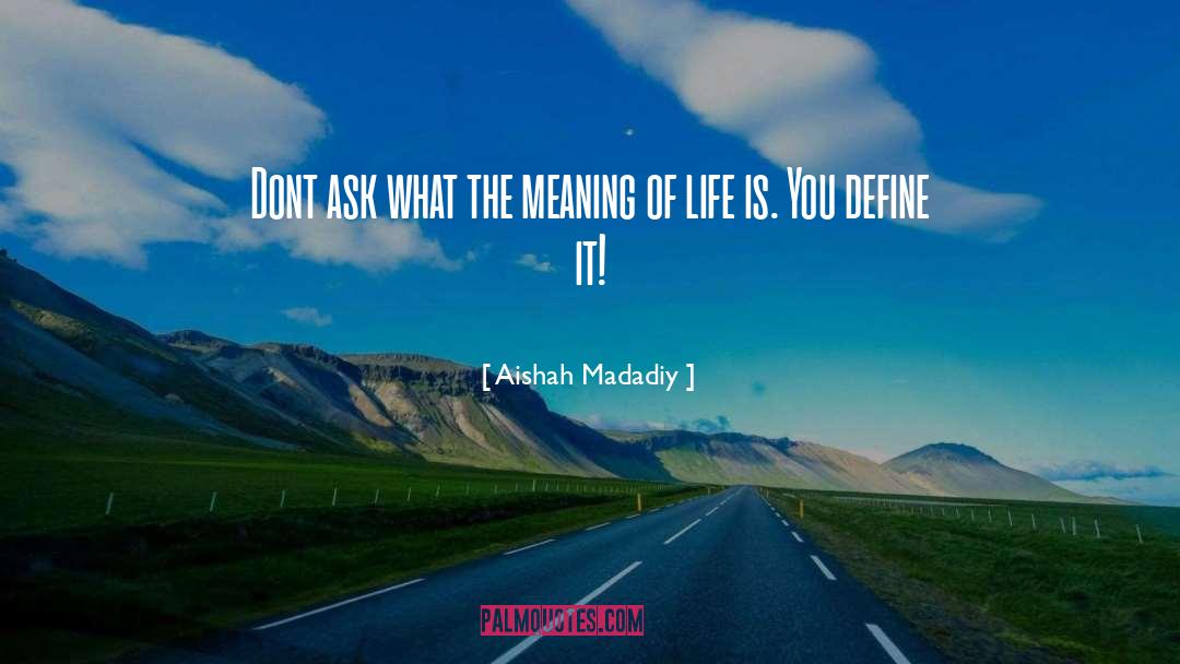 Aishah Madadiy Quotes: Dont ask what the meaning