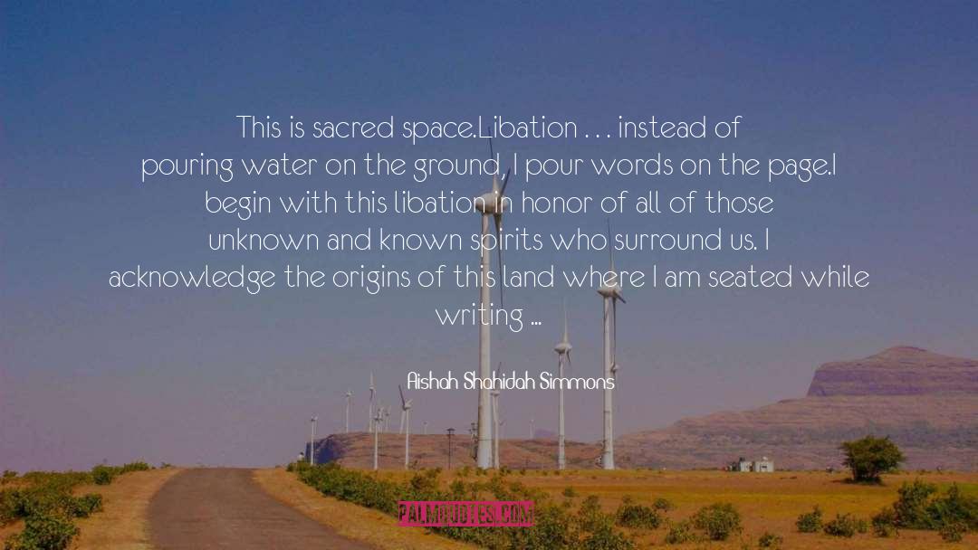 Aishah Shahidah Simmons Quotes: This is sacred space.<br />Libation