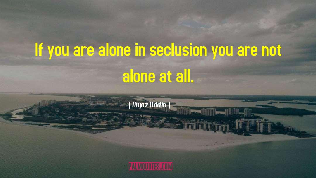 Aiyaz Uddin Quotes: If you are alone in