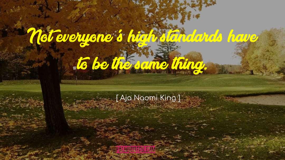 Aja Naomi King Quotes: Not everyone's high standards have