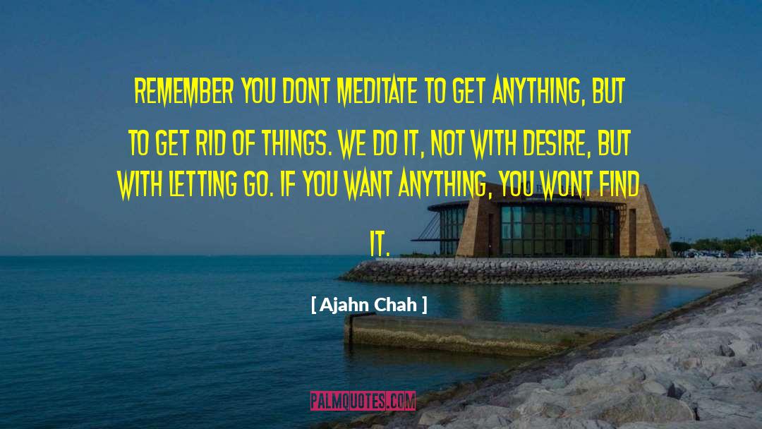 Ajahn Chah Quotes: Remember you dont meditate to