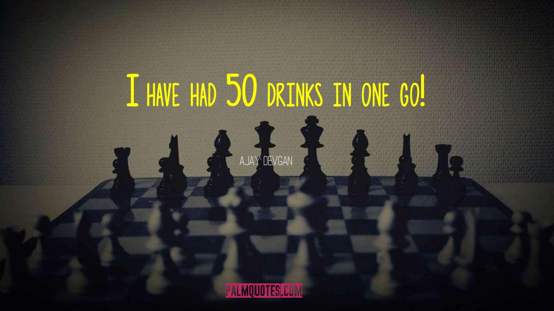Ajay Devgan Quotes: I have had 50 drinks