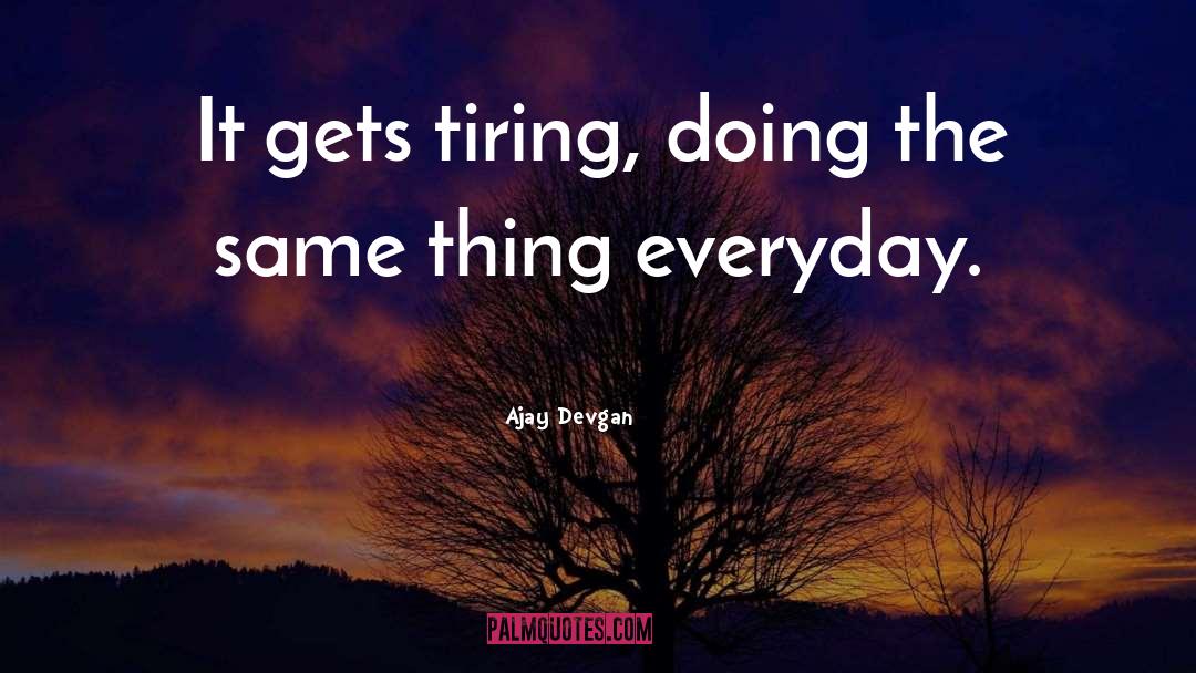 Ajay Devgan Quotes: It gets tiring, doing the