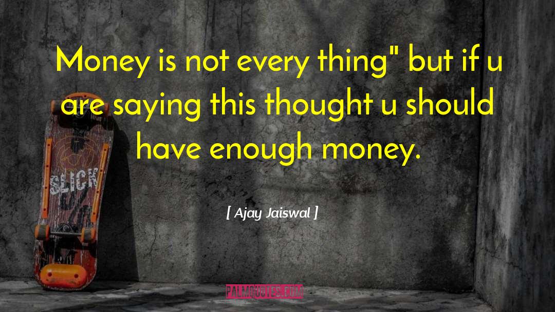 Ajay Jaiswal Quotes: Money is not every thing