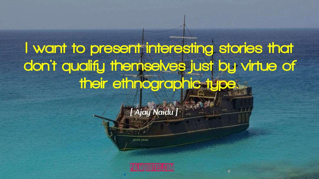 Ajay Naidu Quotes: I want to present interesting