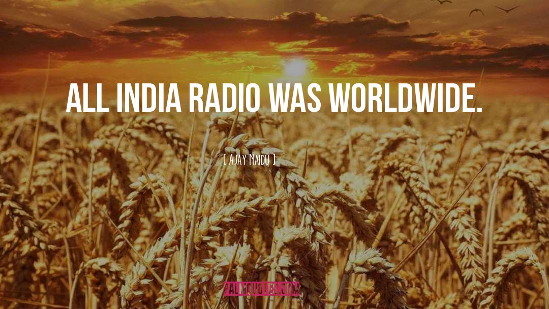 Ajay Naidu Quotes: All India radio was worldwide.