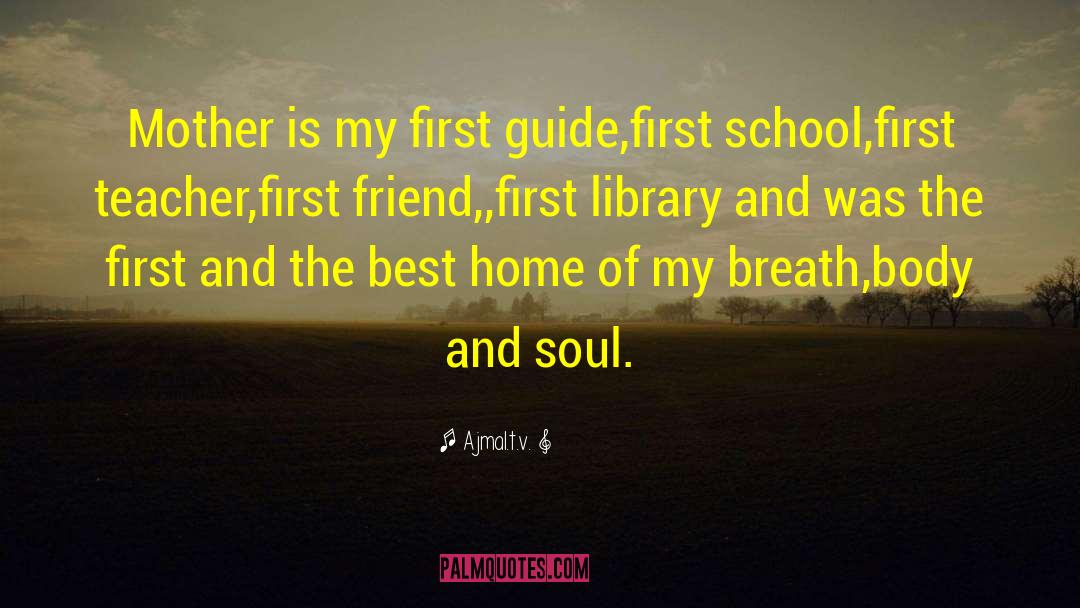 Ajmal.t.v. Quotes: Mother is my first guide,first