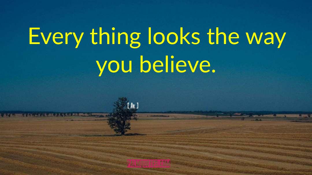 Ak Quotes: Every thing looks the way