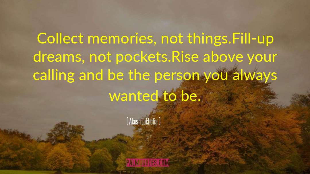 Akash Lakhotia Quotes: Collect memories, not things.<br />Fill-up