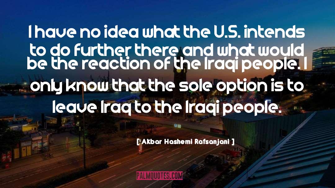 Akbar Hashemi Rafsanjani Quotes: I have no idea what