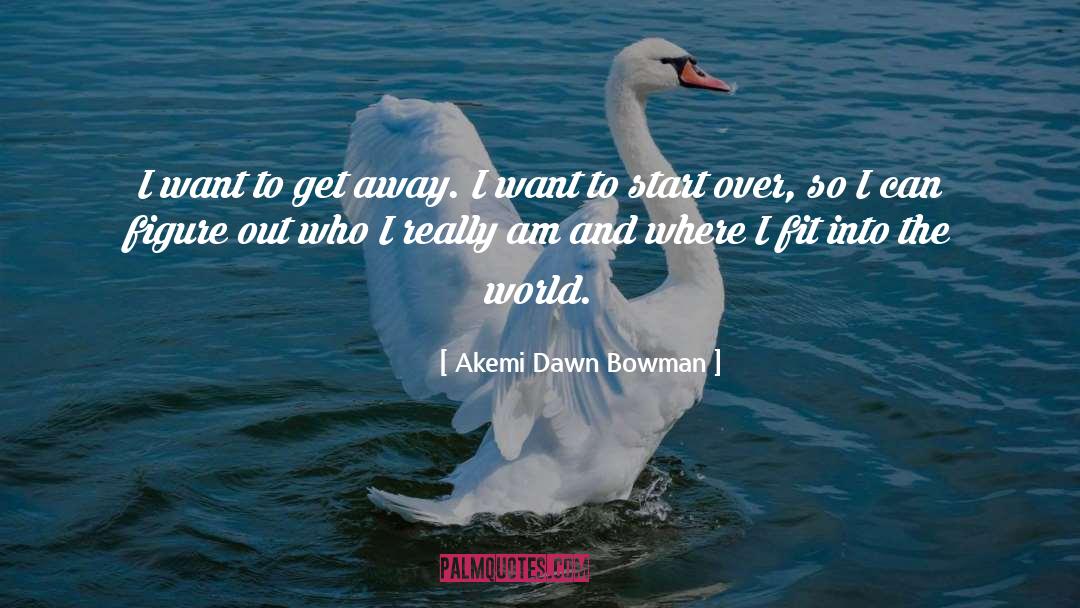 Akemi Dawn Bowman Quotes: I want to get away.