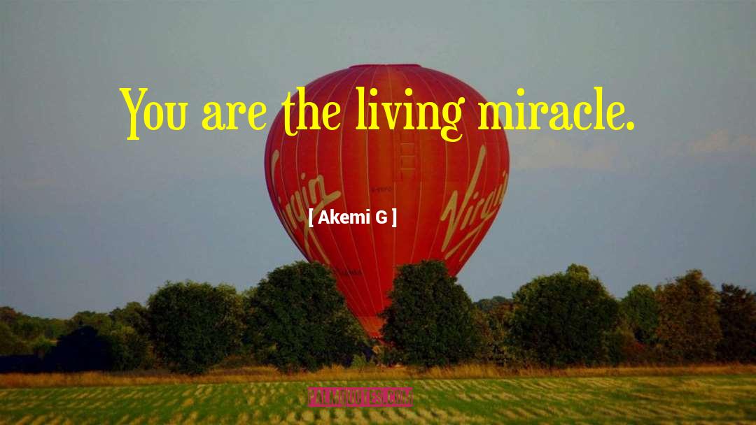 Akemi G Quotes: You are the living miracle.