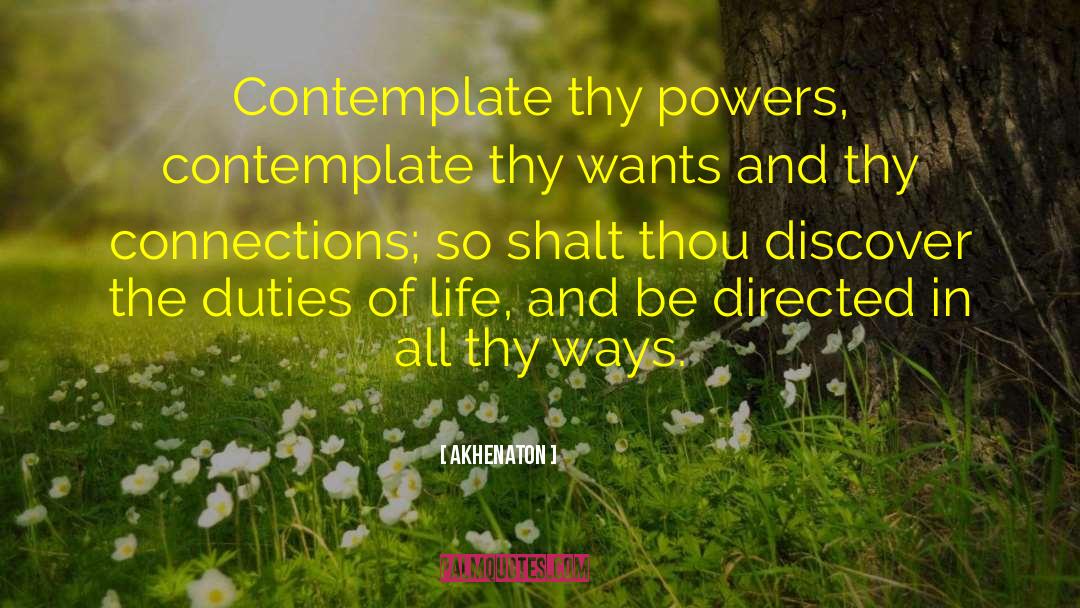 Akhenaton Quotes: Contemplate thy powers, contemplate thy