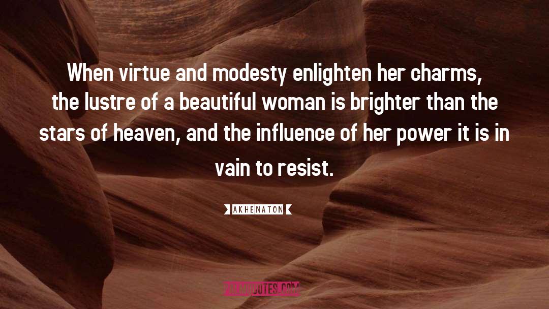 Akhenaton Quotes: When virtue and modesty enlighten