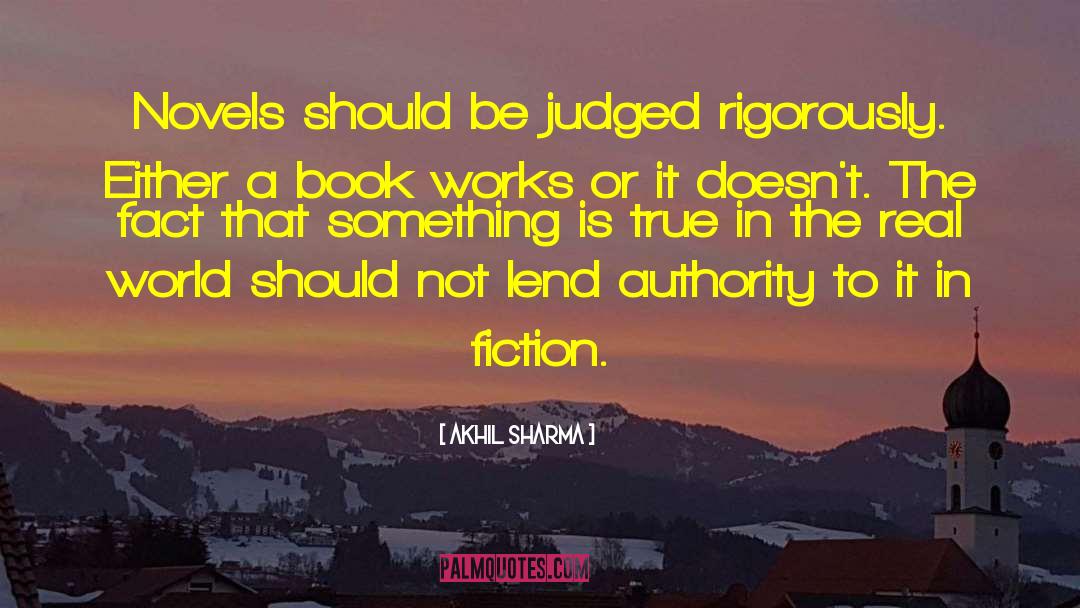 Akhil Sharma Quotes: Novels should be judged rigorously.