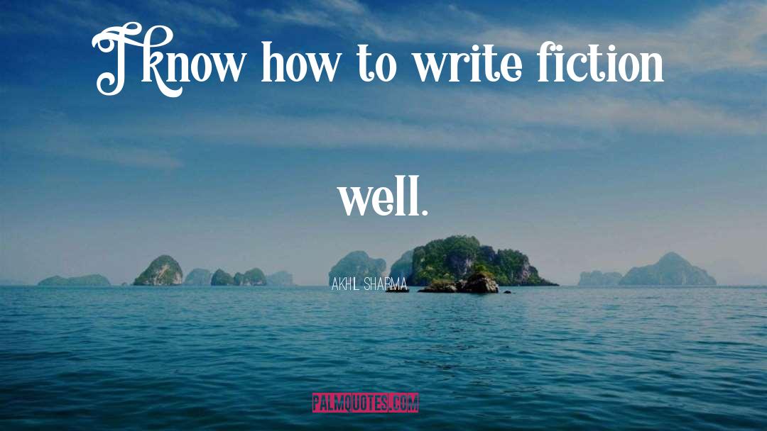 Akhil Sharma Quotes: I know how to write