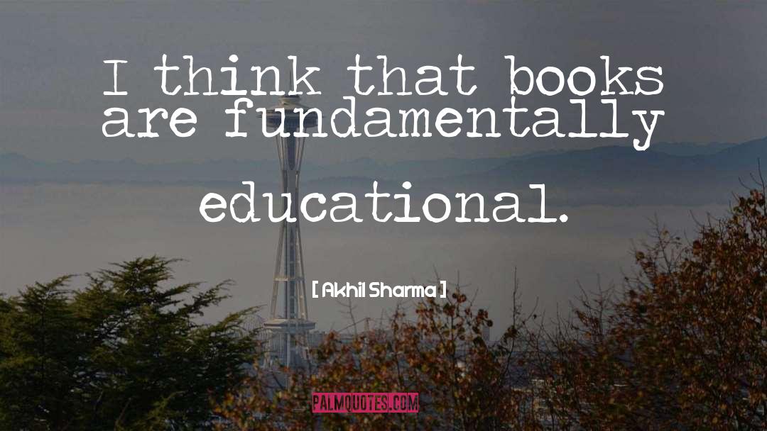Akhil Sharma Quotes: I think that books are