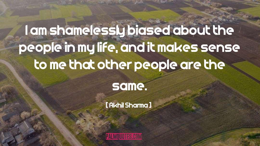 Akhil Sharma Quotes: I am shamelessly biased about