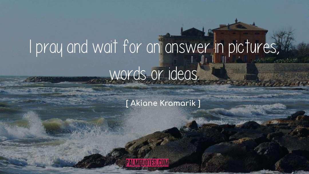 Akiane Kramarik Quotes: I pray and wait for