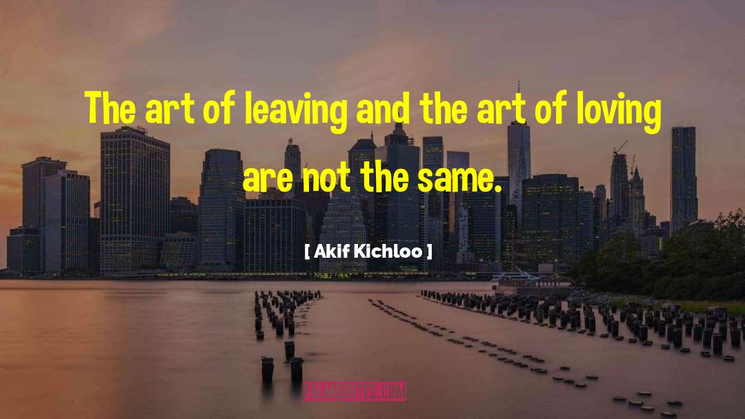 Akif Kichloo Quotes: The art of leaving and