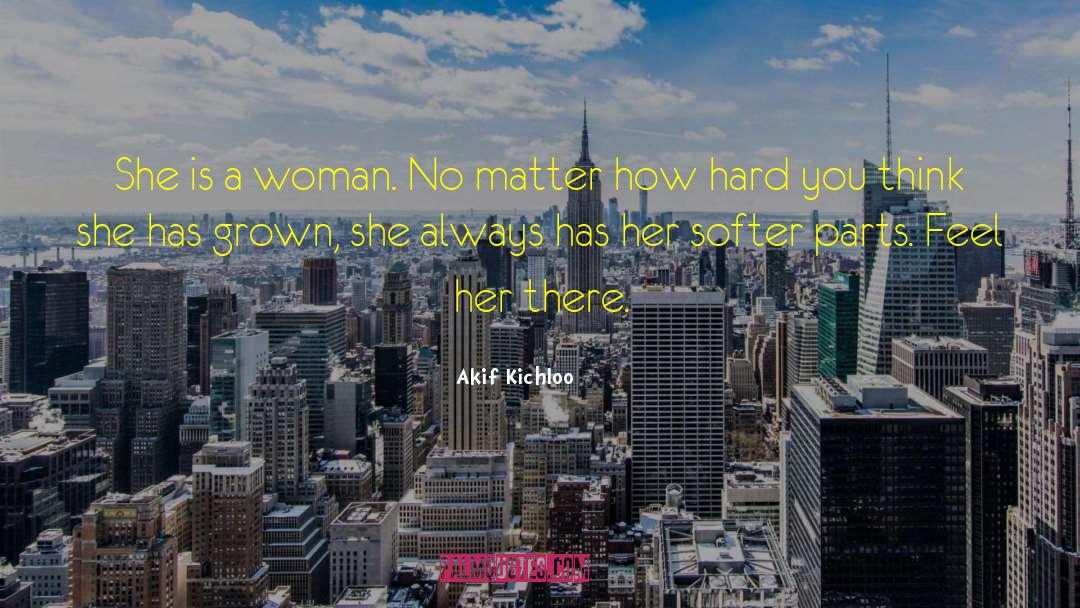 Akif Kichloo Quotes: She is a woman. No