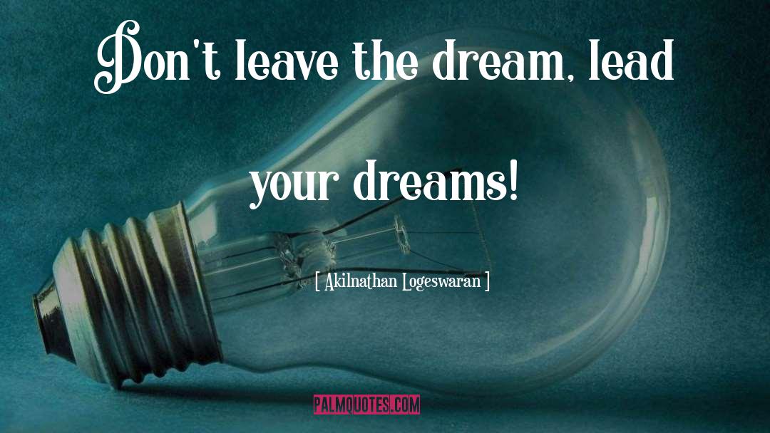 Akilnathan Logeswaran Quotes: Don't leave the dream, lead