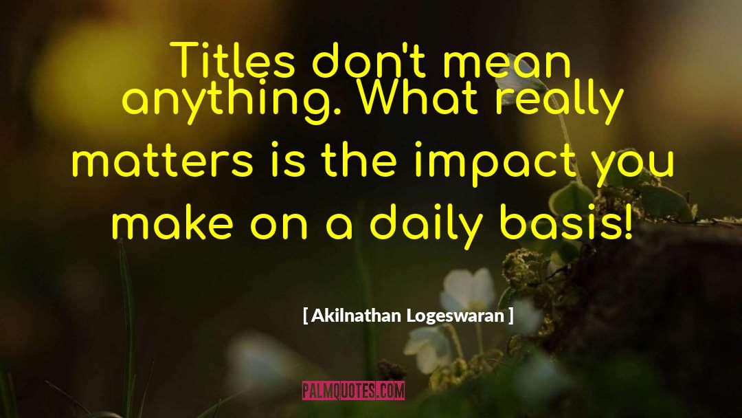 Akilnathan Logeswaran Quotes: Titles don't mean anything. What