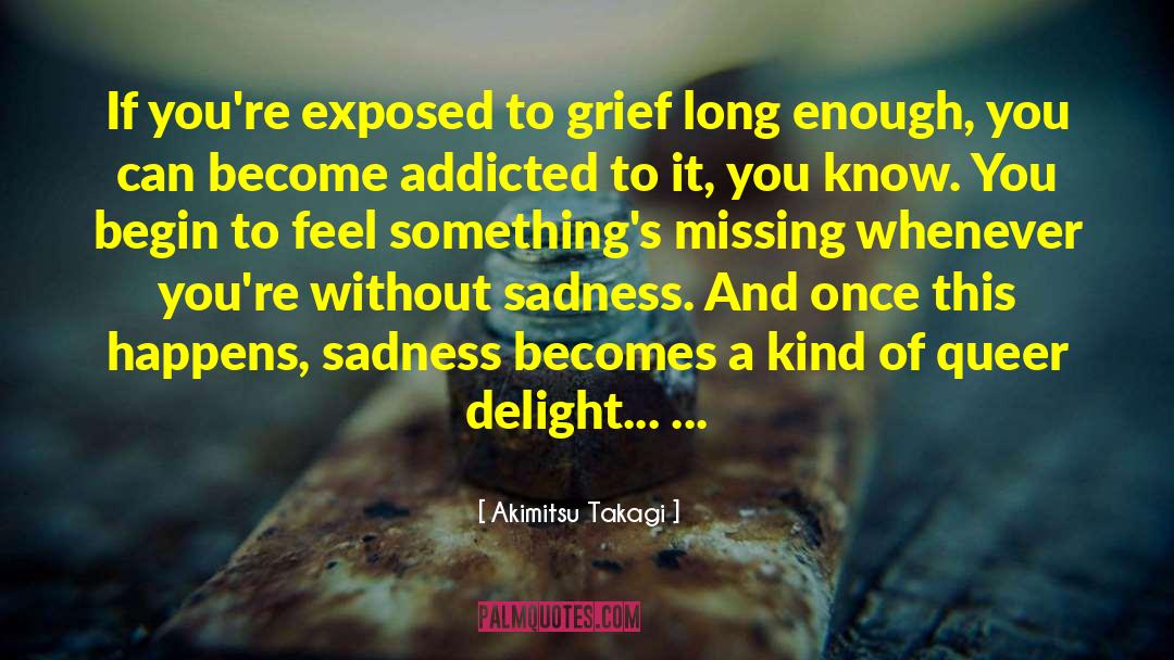 Akimitsu Takagi Quotes: If you're exposed to grief