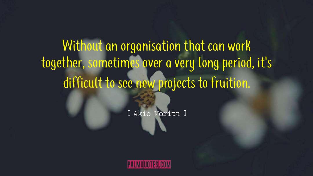 Akio Morita Quotes: Without an organisation that can