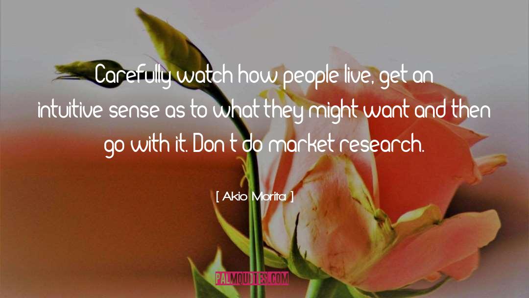 Akio Morita Quotes: Carefully watch how people live,