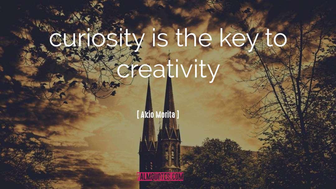 Akio Morita Quotes: curiosity is the key to