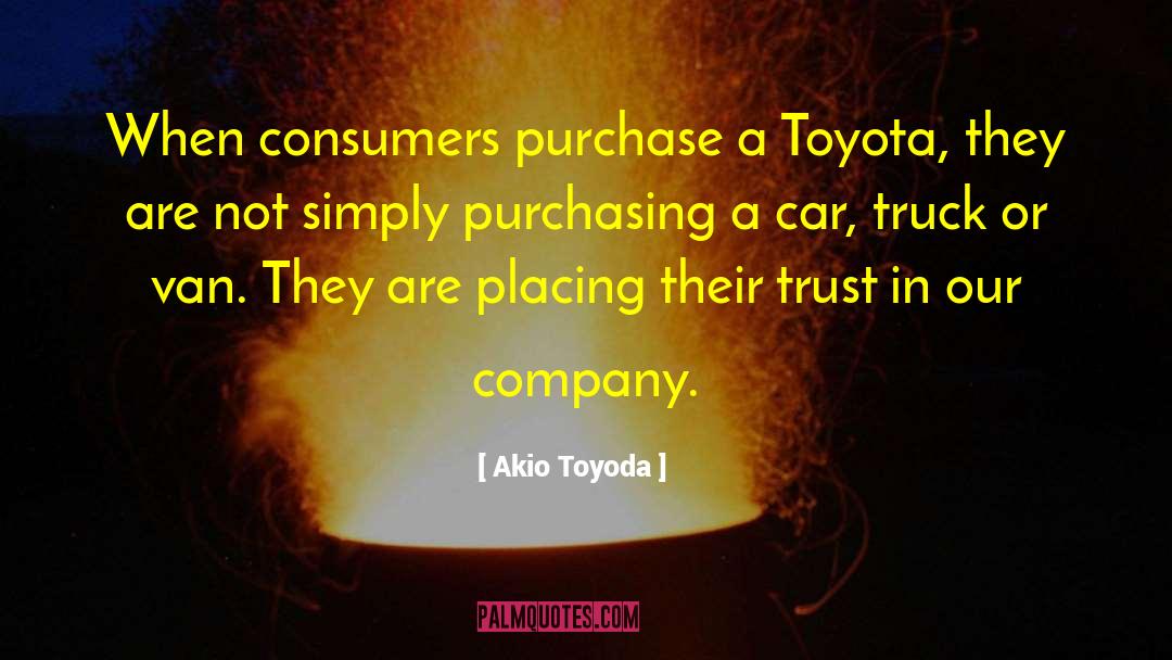 Akio Toyoda Quotes: When consumers purchase a Toyota,