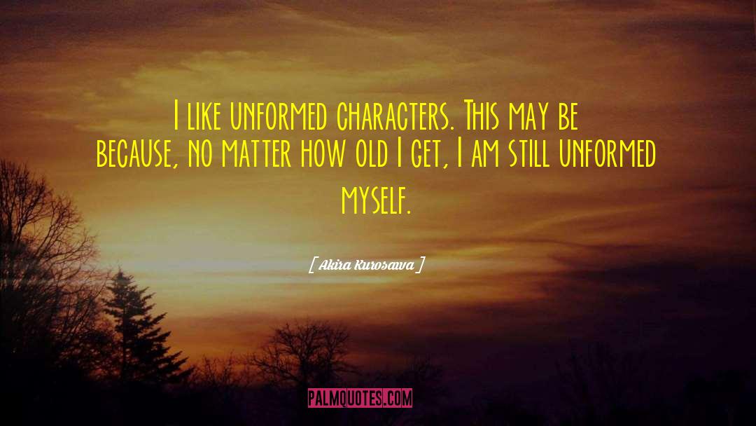 Akira Kurosawa Quotes: I like unformed characters. This